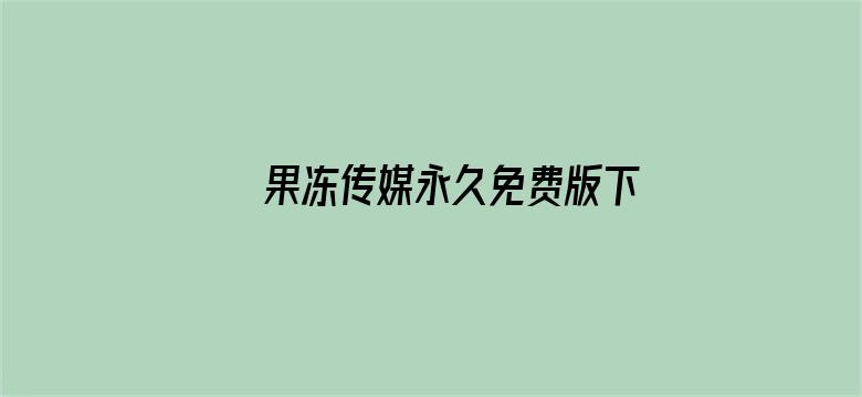 >果冻传媒永久免费版下载安装横幅海报图